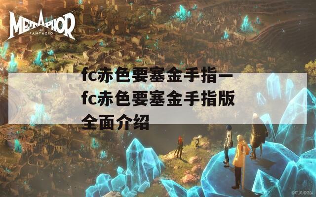 fc赤色要塞金手指—fc赤色要塞金手指版全面介绍