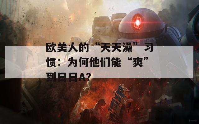 欧美人的“天天澡”习惯：为何他们能“爽”到日日A？