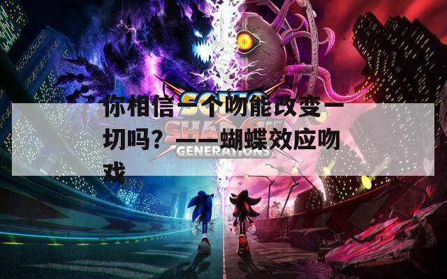 你相信一个吻能改变一切吗？——蝴蝶效应吻戏