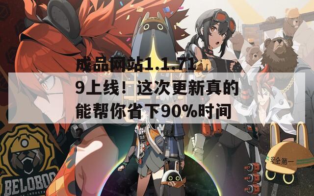 成品网站1.1.719上线！这次更新真的能帮你省下90%时间？