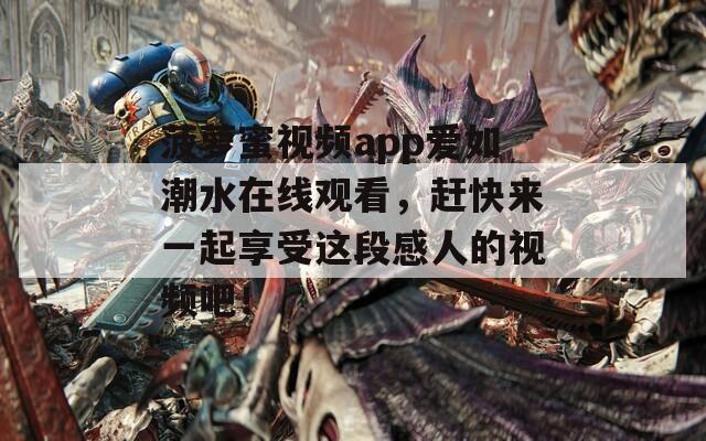 菠萝蜜视频app爱如潮水在线观看，赶快来一起享受这段感人的视频吧！