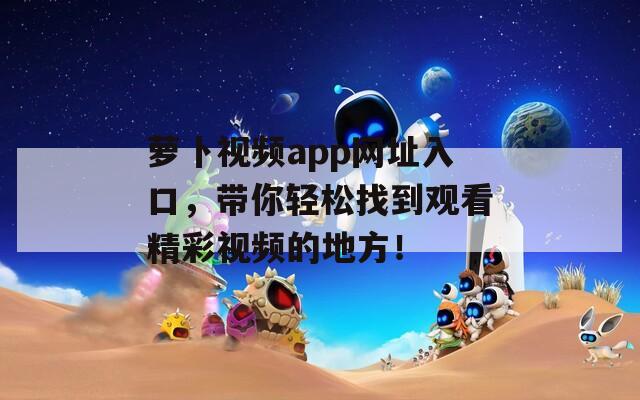 萝卜视频app网址入口，带你轻松找到观看精彩视频的地方！