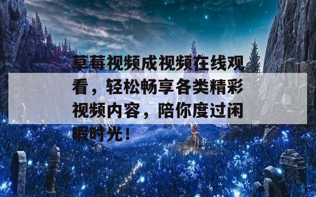 草莓视频成视频在线观看，轻松畅享各类精彩视频内容，陪你度过闲暇时光！