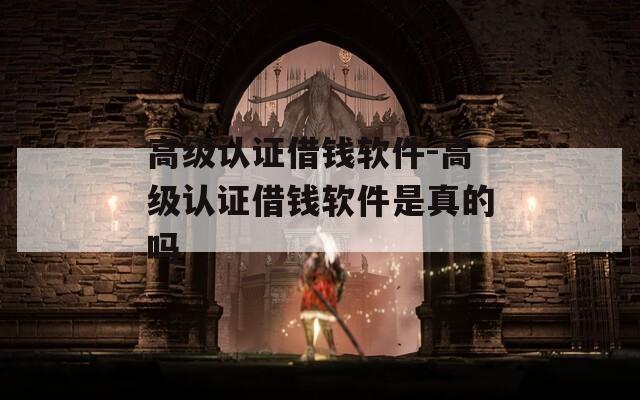 高级认证借钱软件-高级认证借钱软件是真的吗