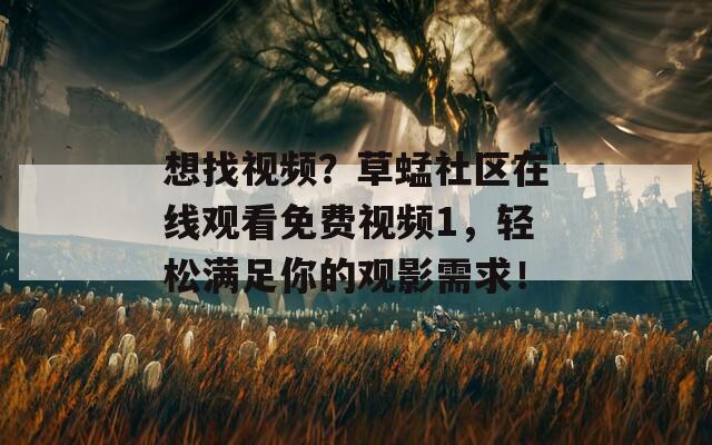 想找视频？草蜢社区在线观看免费视频1，轻松满足你的观影需求！
