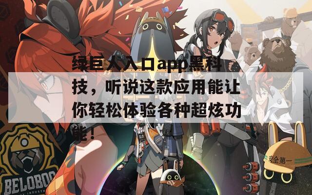 绿巨人入口app黑科技，听说这款应用能让你轻松体验各种超炫功能！