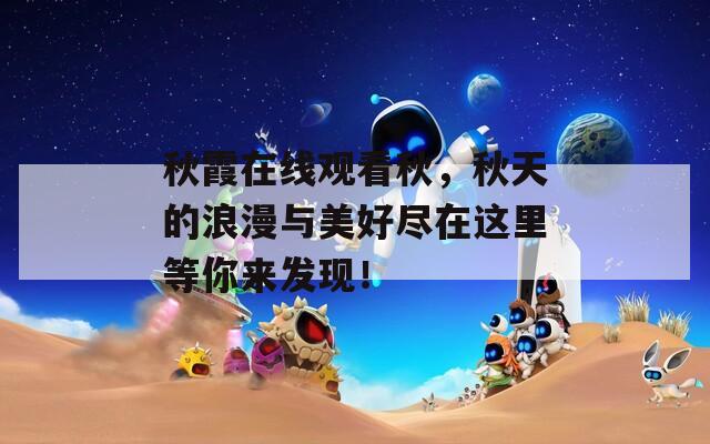 秋霞在线观看秋，秋天的浪漫与美好尽在这里等你来发现！