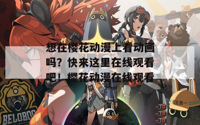 想在樱花动漫上看动画吗？快来这里在线观看吧！樱花动漫在线观看