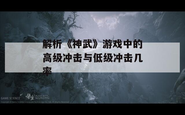 解析《神武》游戏中的高级冲击与低级冲击几率