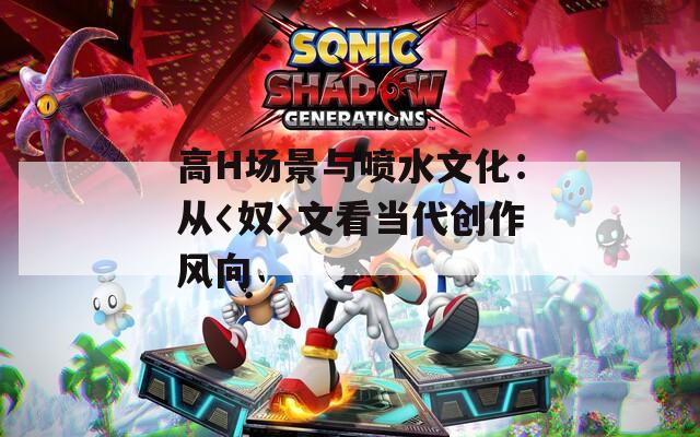 高H场景与喷水文化：从〈奴〉文看当代创作风向