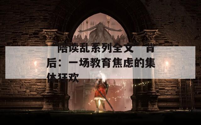“陪读乱系列全文”背后：一场教育焦虑的集体狂欢