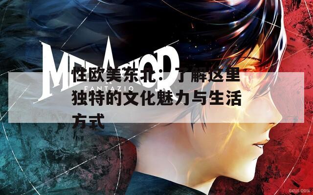 性欧美东北：了解这里独特的文化魅力与生活方式