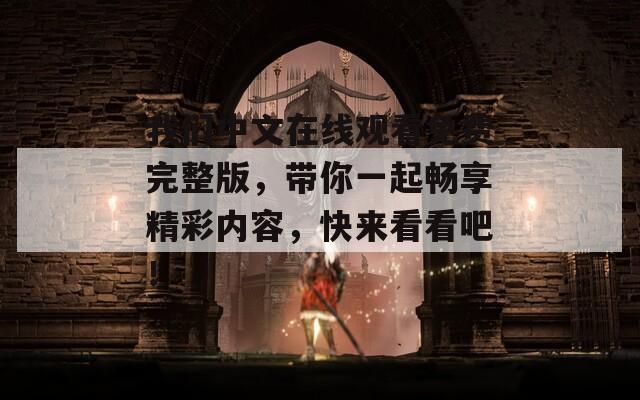 我们中文在线观看免费完整版，带你一起畅享精彩内容，快来看看吧！