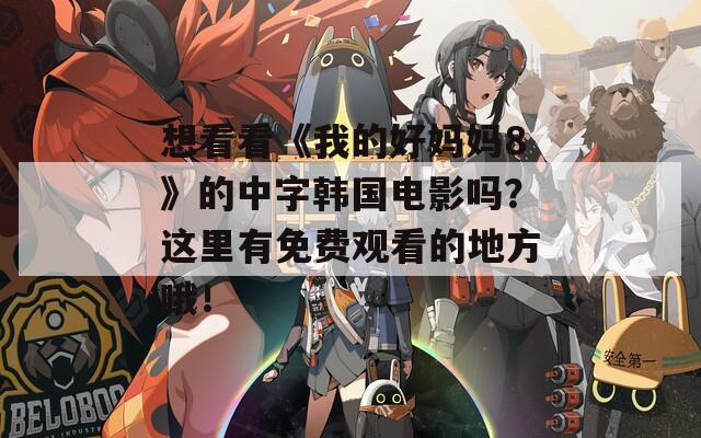 想看看《我的好妈妈8》的中字韩国电影吗？这里有免费观看的地方哦！
