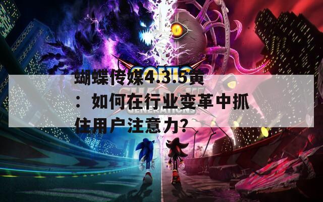 蝴蝶传媒4.3.5黄：如何在行业变革中抓住用户注意力？