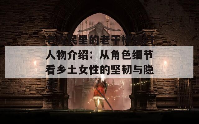 老农民里的老干棒媳妇人物介绍：从角色细节看乡土女性的坚韧与隐忍