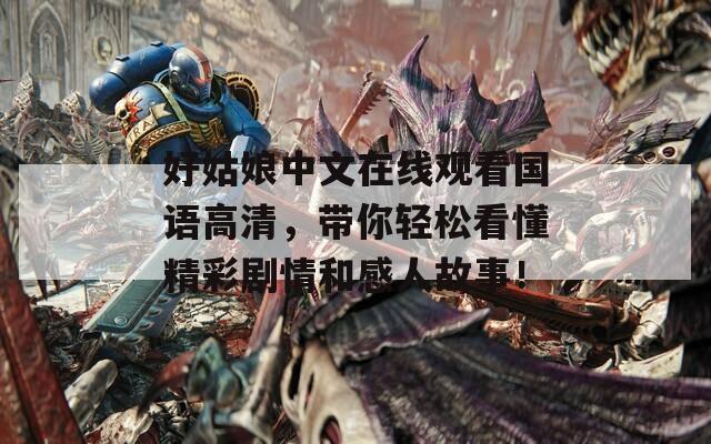 好姑娘中文在线观看国语高清，带你轻松看懂精彩剧情和感人故事！