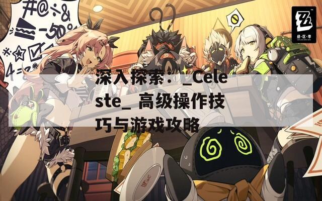 深入探索：_Celeste_ 高级操作技巧与游戏攻略