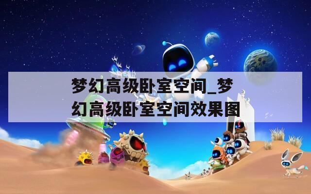 梦幻高级卧室空间_梦幻高级卧室空间效果图