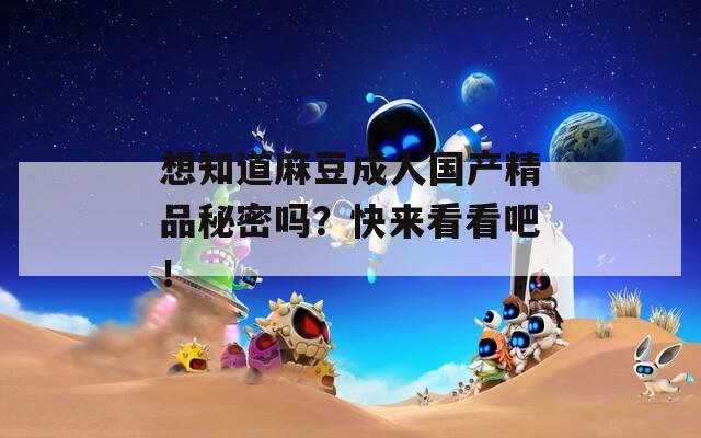 想知道麻豆成人国产精品秘密吗？快来看看吧！