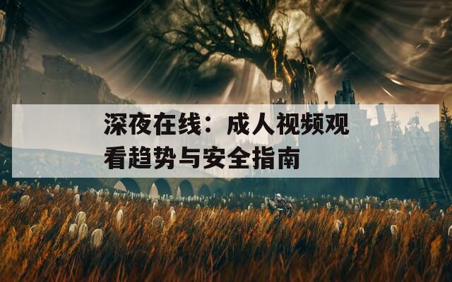 深夜在线：成人视频观看趋势与安全指南