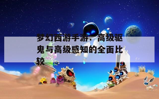 梦幻西游手游：高级驱鬼与高级感知的全面比较