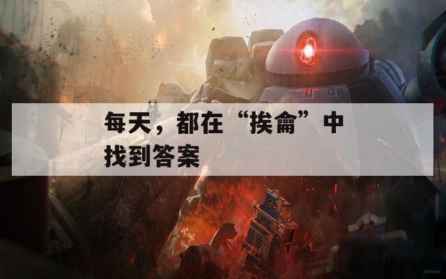 每天，都在“挨龠”中找到答案