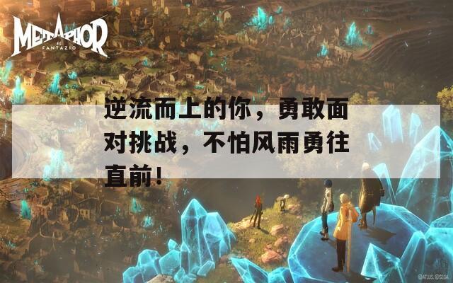 逆流而上的你，勇敢面对挑战，不怕风雨勇往直前！