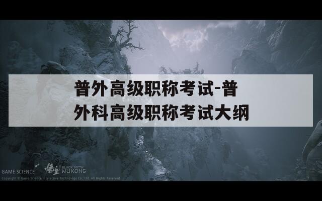 普外高级职称考试-普外科高级职称考试大纲