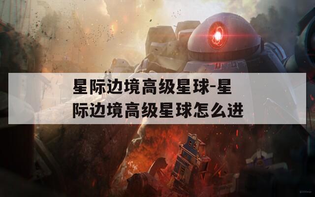 星际边境高级星球-星际边境高级星球怎么进