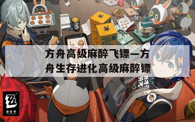 方舟高级麻醉飞镖—方舟生存进化高级麻醉镖