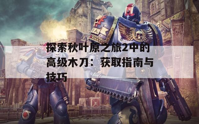 探索秋叶原之旅2中的高级木刀：获取指南与技巧