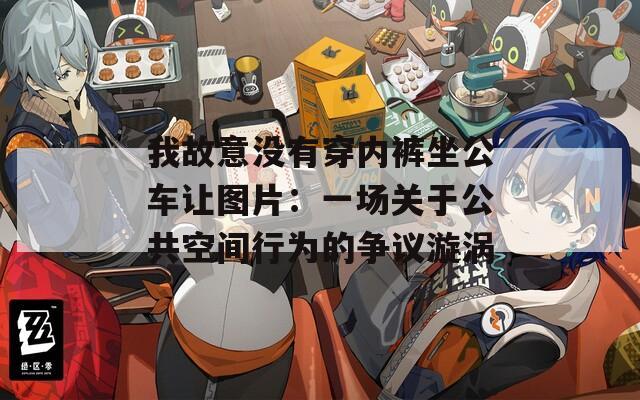 我故意没有穿内裤坐公车让图片：一场关于公共空间行为的争议漩涡