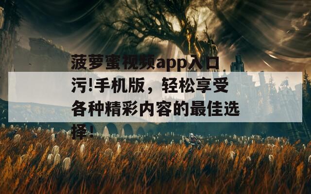 菠萝蜜视频app入口污!手机版，轻松享受各种精彩内容的最佳选择！