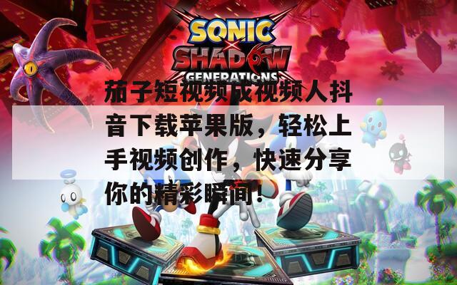 茄子短视频成视频人抖音下载苹果版，轻松上手视频创作，快速分享你的精彩瞬间！