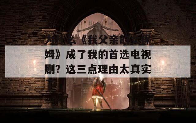为什么《我父亲的女保姆》成了我的首选电视剧？这三点理由太真实了