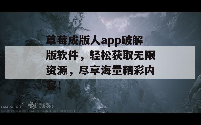 草莓成版人app破解版软件，轻松获取无限资源，尽享海量精彩内容！