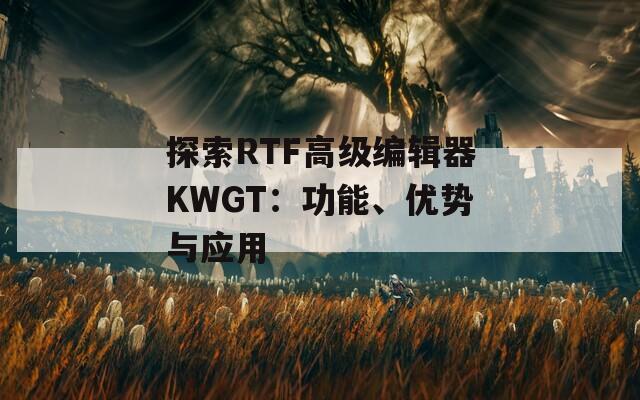 探索RTF高级编辑器KWGT：功能、优势与应用