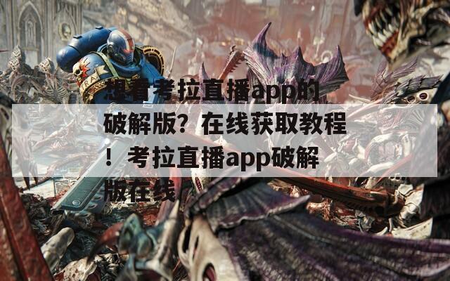想看考拉直播app的破解版？在线获取教程！考拉直播app破解版在线