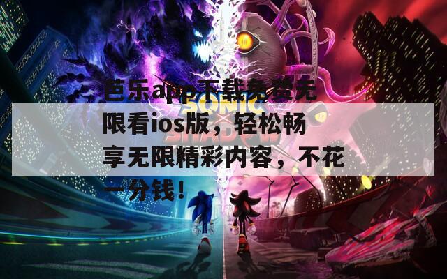 芭乐app下载免费无限看ios版，轻松畅享无限精彩内容，不花一分钱！
