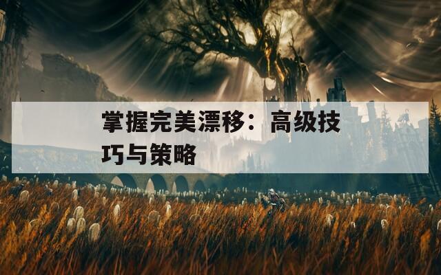 掌握完美漂移：高级技巧与策略