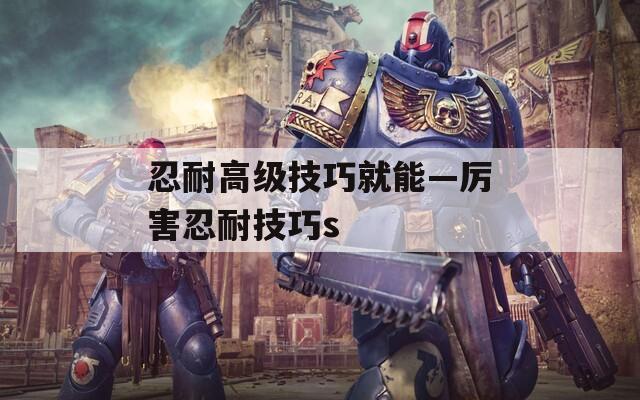忍耐高级技巧就能—厉害忍耐技巧s