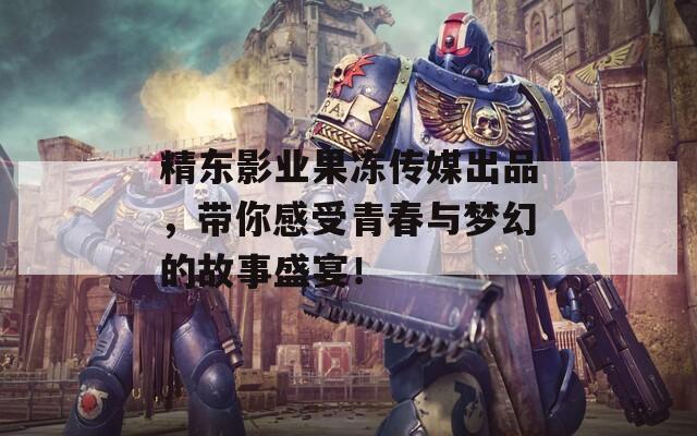 精东影业果冻传媒出品，带你感受青春与梦幻的故事盛宴！