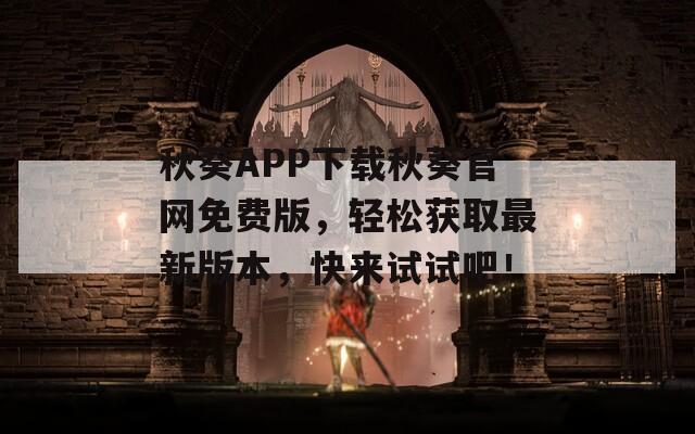秋葵APP下载秋葵官网免费版，轻松获取最新版本，快来试试吧！