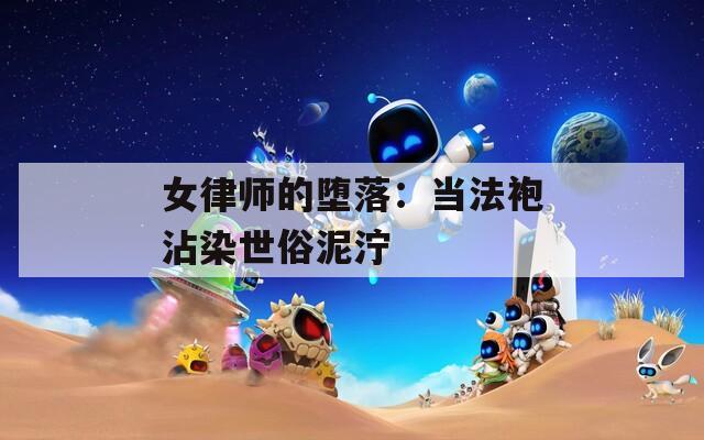 女律师的堕落：当法袍沾染世俗泥泞