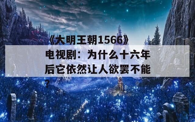 《大明王朝1566》电视剧：为什么十六年后它依然让人欲罢不能？