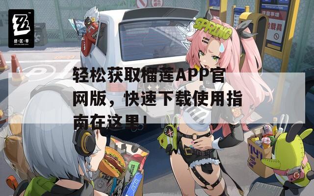 轻松获取榴莲APP官网版，快速下载使用指南在这里！
