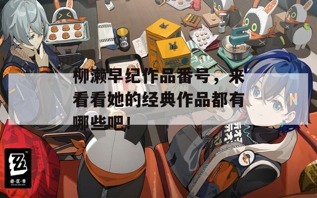 柳濑早纪作品番号，来看看她的经典作品都有哪些吧！
