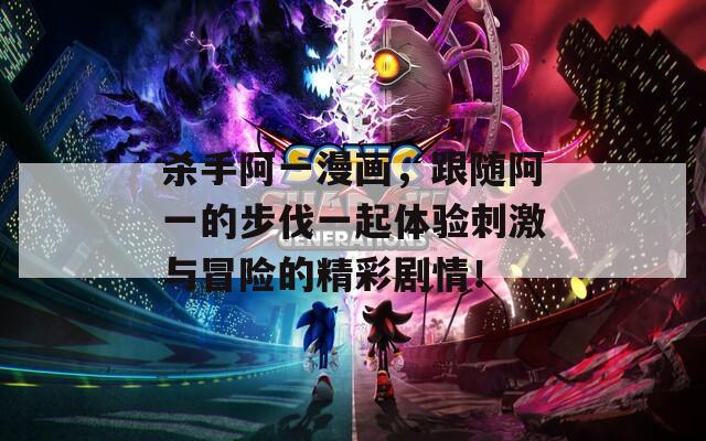 杀手阿一漫画，跟随阿一的步伐一起体验刺激与冒险的精彩剧情！