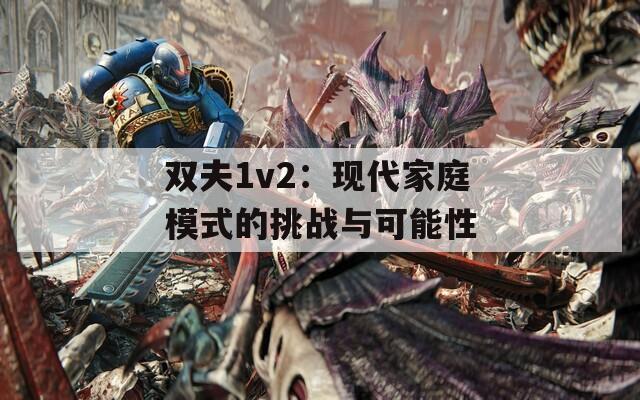 双夫1v2：现代家庭模式的挑战与可能性